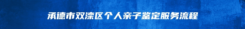 承德市双滦区个人亲子鉴定服务流程