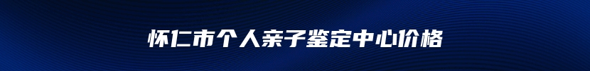 怀仁市个人亲子鉴定中心价格