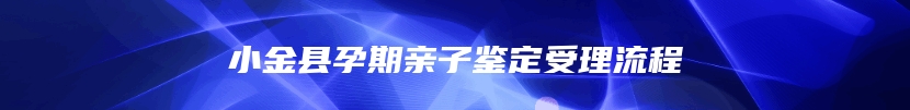 小金县孕期亲子鉴定受理流程