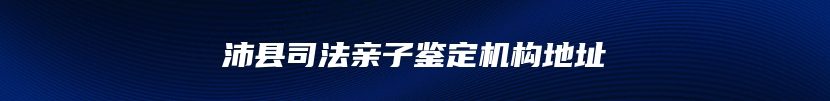 沛县司法亲子鉴定机构地址