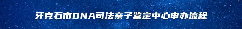 牙克石市DNA司法亲子鉴定中心申办流程