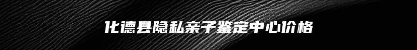 化德县隐私亲子鉴定中心价格