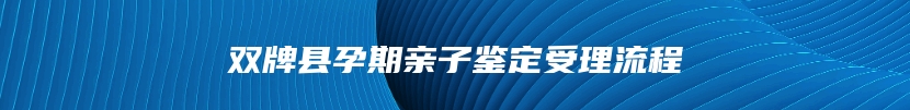 双牌县孕期亲子鉴定受理流程