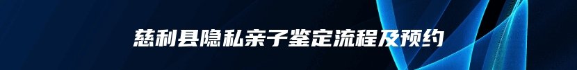 慈利县隐私亲子鉴定流程及预约