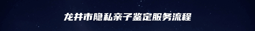 龙井市隐私亲子鉴定服务流程