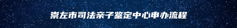 崇左市司法亲子鉴定中心申办流程
