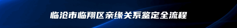 临沧市临翔区亲缘关系鉴定全流程