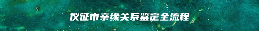 仪征市亲缘关系鉴定全流程