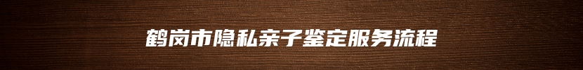 鹤岗市隐私亲子鉴定服务流程