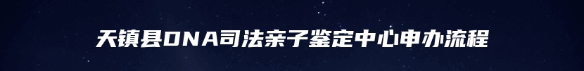 天镇县DNA司法亲子鉴定中心申办流程