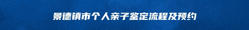 景德镇市个人亲子鉴定流程及预约