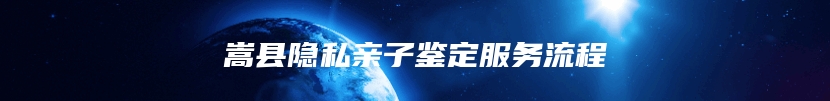 嵩县隐私亲子鉴定服务流程