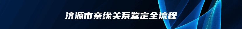 济源市亲缘关系鉴定全流程