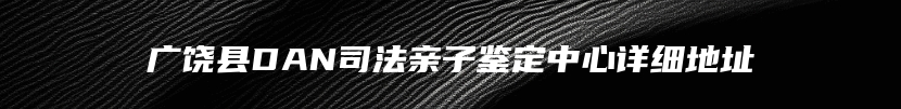 广饶县DAN司法亲子鉴定中心详细地址