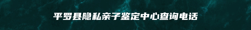 平罗县隐私亲子鉴定中心查询电话