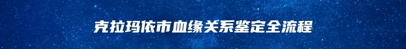 克拉玛依市血缘关系鉴定全流程