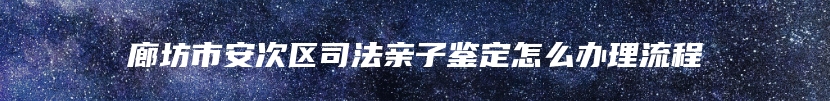 廊坊市安次区司法亲子鉴定怎么办理流程