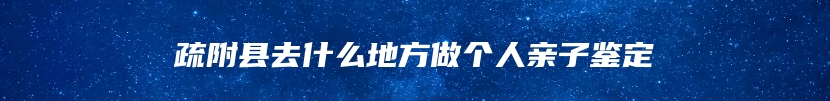 疏附县去什么地方做个人亲子鉴定