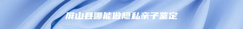屏山县哪能做隐私亲子鉴定