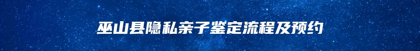 巫山县隐私亲子鉴定流程及预约