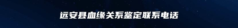 远安县血缘关系鉴定联系电话