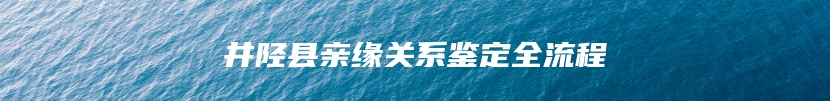 井陉县亲缘关系鉴定全流程