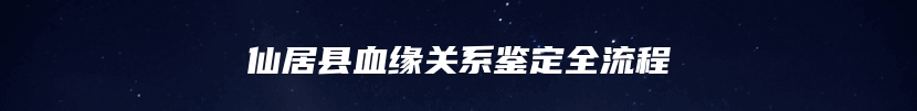 仙居县血缘关系鉴定全流程