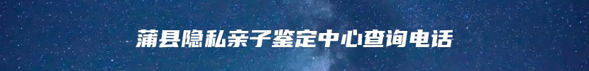 蒲县隐私亲子鉴定中心查询电话