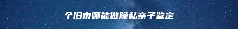个旧市哪能做隐私亲子鉴定