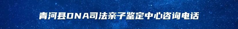 青河县DNA司法亲子鉴定中心咨询电话