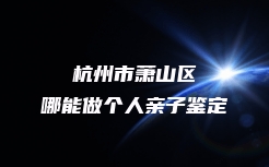 杭州市萧山区哪能做个人亲子鉴定