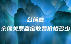 台前县亲缘关系鉴定收费价格多少