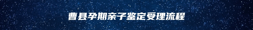 曹县孕期亲子鉴定受理流程