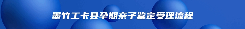 墨竹工卡县孕期亲子鉴定受理流程