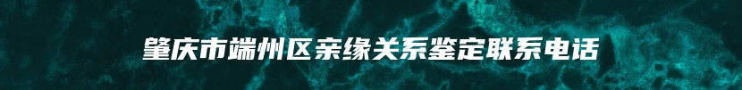 肇庆市端州区亲缘关系鉴定联系电话