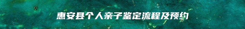 惠安县个人亲子鉴定流程及预约