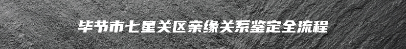 毕节市七星关区亲缘关系鉴定全流程