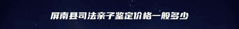 屏南县司法亲子鉴定价格一般多少