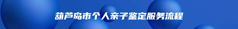 葫芦岛市个人亲子鉴定服务流程