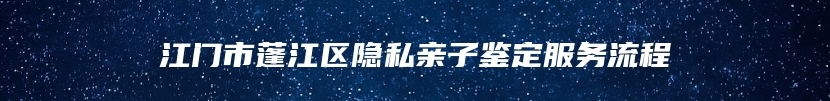 江门市蓬江区隐私亲子鉴定服务流程