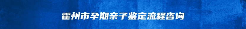 霍州市孕期亲子鉴定流程咨询