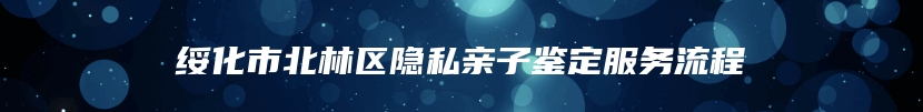 绥化市北林区隐私亲子鉴定服务流程