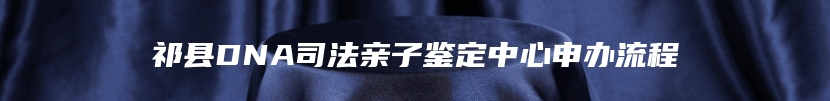 祁县DNA司法亲子鉴定中心申办流程