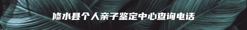 修水县个人亲子鉴定中心查询电话