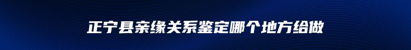 正宁县亲缘关系鉴定哪个地方给做