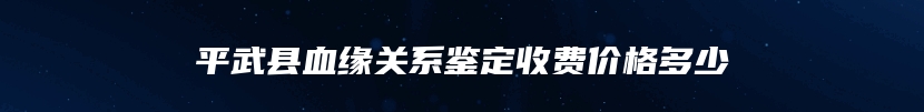 平武县血缘关系鉴定收费价格多少