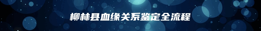 柳林县血缘关系鉴定全流程