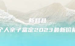 新和县个人亲子鉴定2023最新价格