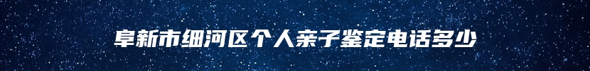 阜新市细河区个人亲子鉴定电话多少