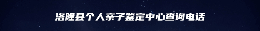 洛隆县个人亲子鉴定中心查询电话